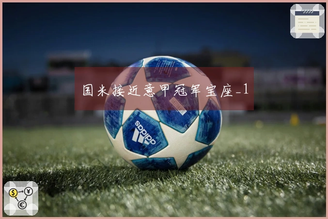 国米接近意甲冠军宝座_1