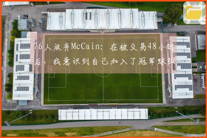 76人放弃McCain：在被交易48小时后，我意识到自己加入了冠军球队