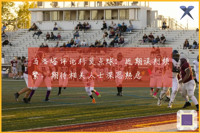 马洛塔评论科莫点球：近期误判频繁，期待相关人士深思熟虑