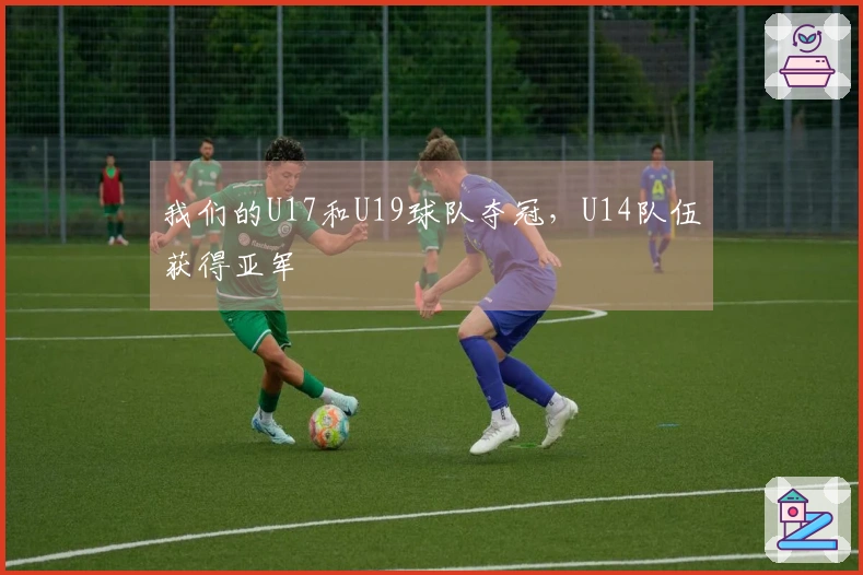 我们的U17和U19球队夺冠，U14队伍获得亚军