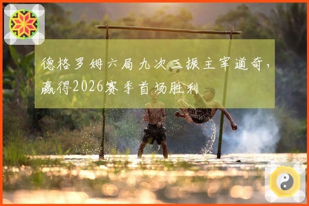 德格罗姆六局九次三振主宰道奇，赢得2026赛季首场胜利