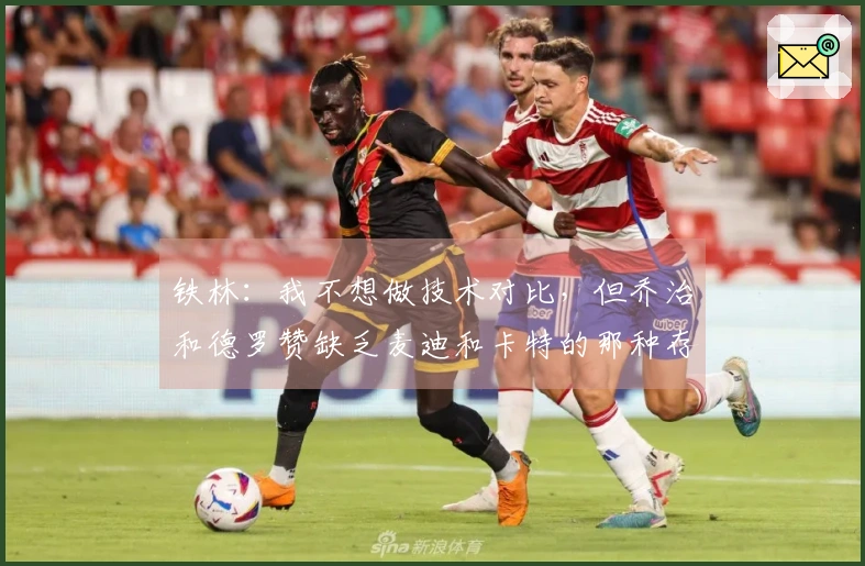 铁林：我不想做技术对比，但乔治和德罗赞缺乏麦迪和卡特的那种存在感