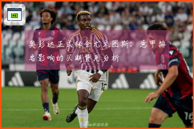 奥彭达正式转会尤文图斯：意甲排名影响的买断费用分析