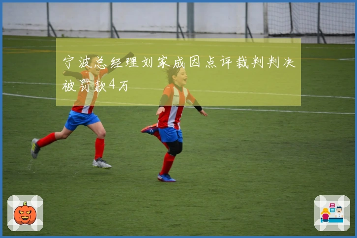 宁波总经理刘家成因点评裁判判决被罚款4万