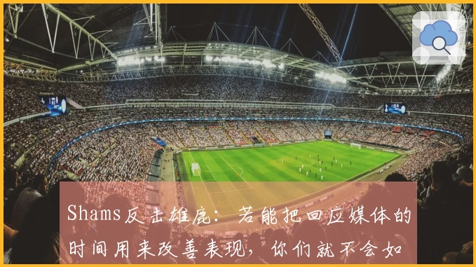 Shams反击雄鹿：若能把回应媒体的时间用来改善表现，你们就不会如此糟糕