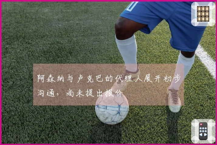 阿森纳与卢克巴的代理人展开初步沟通，尚未提出报价